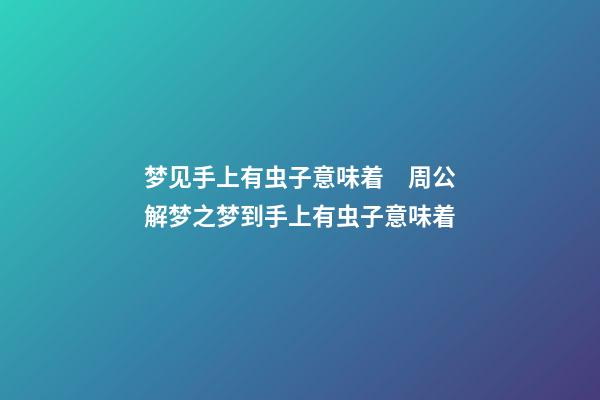 梦见手上有虫子意味着　周公解梦之梦到手上有虫子意味着